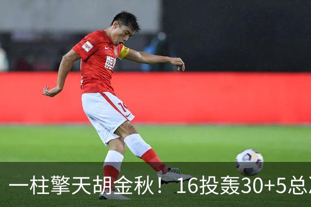 一柱擎天胡金秋！16投轰30+5总决赛最佳一战 带膝伤鏖战太不易