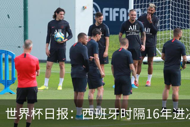 世界杯日报：西班牙时隔16年进决赛 因凡蒂诺指控被正式提交
