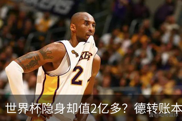 世界杯隐身却值2亿多？德转账本里，青春和冠军DNA显然比进球更贵