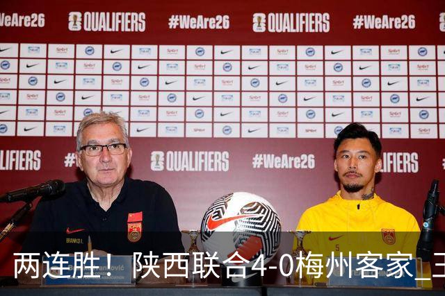 两连胜！陕西联合4-0梅州客家 王世杰双响塞尔马尼建功梅州仍垫底