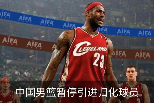 中国男篮暂停引进归化球员