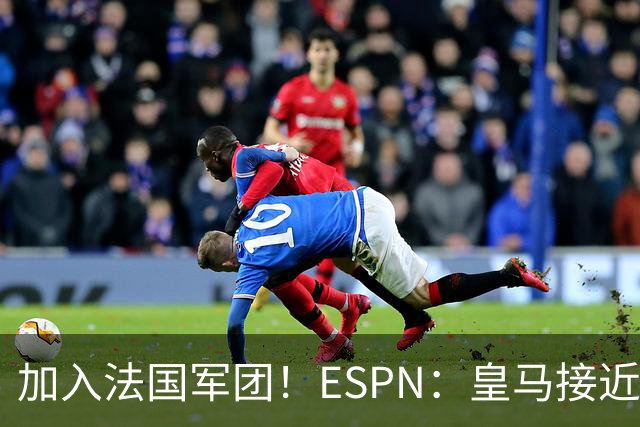 加入法国军团！ESPN：皇马接近签下科纳特，他对加盟皇马非常兴奋