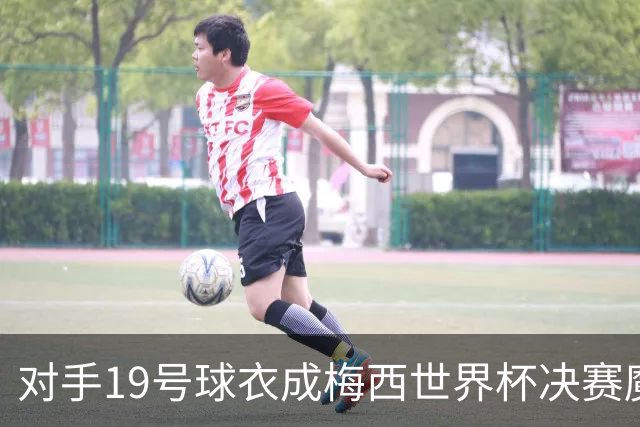 对手19号球衣成梅西世界杯决赛魔咒？亚马尔会复刻格策绝杀吗？