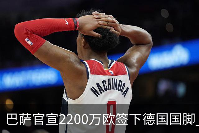 巴萨官宣2200万欧签下德国国脚 纽卡3400万镑锁定摩纳哥20岁中场