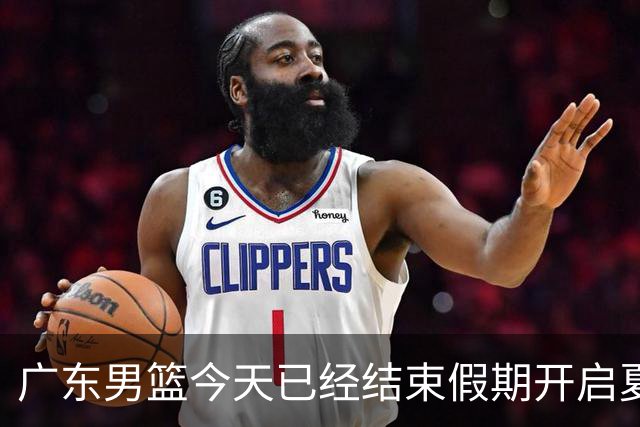 广东男篮今天已经结束假期开启夏训备战 徐杰黄明依在美特训