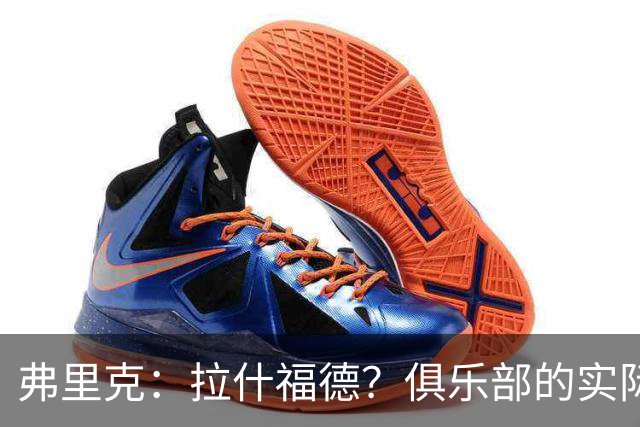 弗里克：拉什福德？俱乐部的实际情况让有些决定变得并不容易