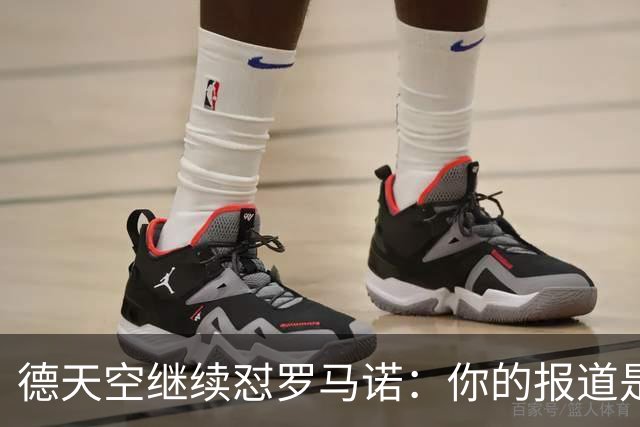 德天空继续怼罗马诺：你的报道是基于概率，不是基于事实