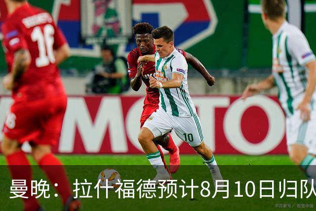 曼晚：拉什福德预计8月10日归队，关窗前未来仍存悬念