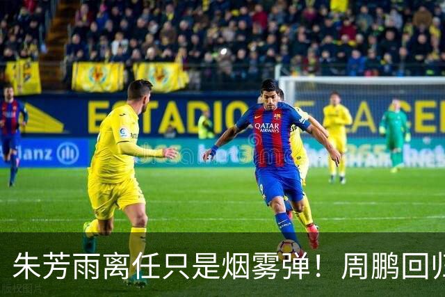 朱芳雨离任只是烟雾弹！周鹏回归不值一提，广东隐秘交易才是王炸
