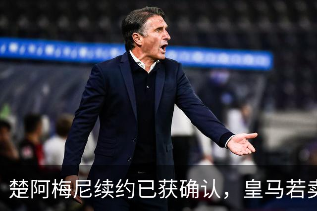 楚阿梅尼续约已获确认，皇马若卖将要价1亿！曼联签他需两大前提