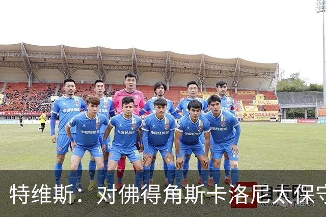 特维斯：对佛得角斯卡洛尼太保守了 孔蒂+马尔蒂尼将振兴意大利