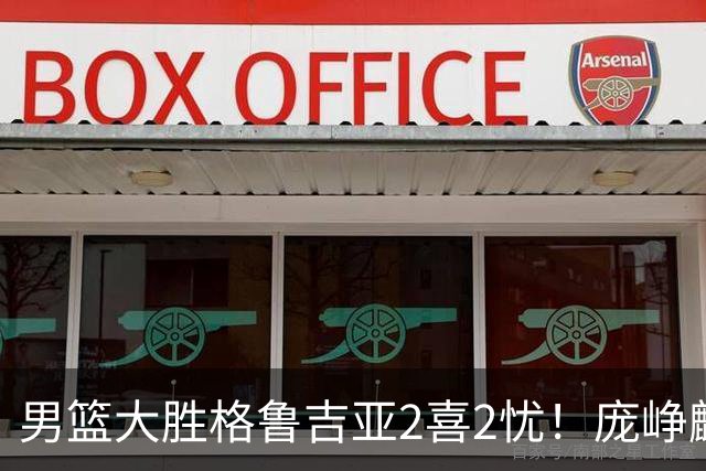 男篮大胜格鲁吉亚2喜2忧！庞峥麟李弘权证明价值，贺希宁再度迷失