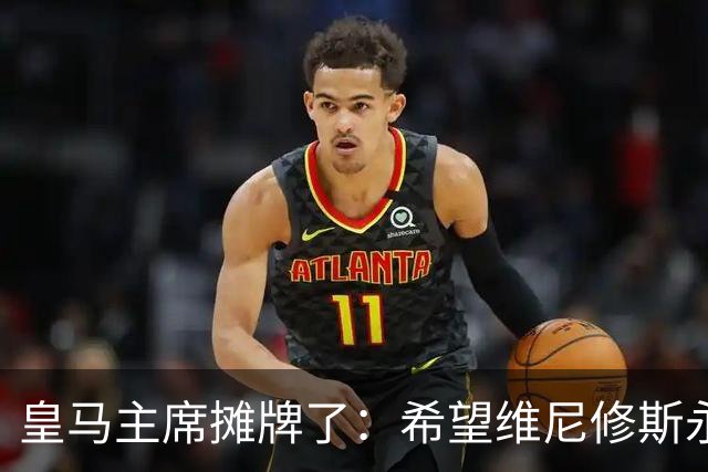 皇马主席摊牌了：希望维尼修斯永远留队
