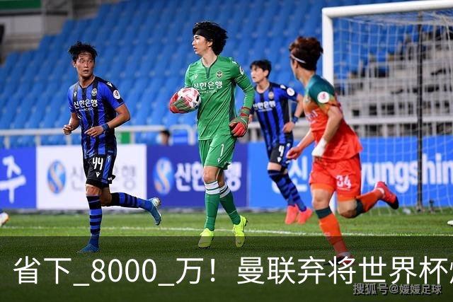 省下 8000 万！曼联弃将世界杯爆发！半场策动 4 球大胜