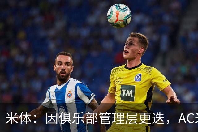 米体：因俱乐部管理层更迭，AC米兰之前的引援计划全部作废