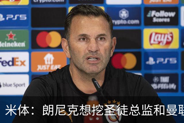 米体：朗尼克想挖圣徒总监和曼联首席球探，要求米兰下周前做决定