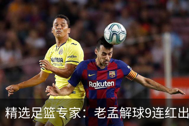 精选足篮专家：老孟解球9连红出击早场 张翼峰7连红