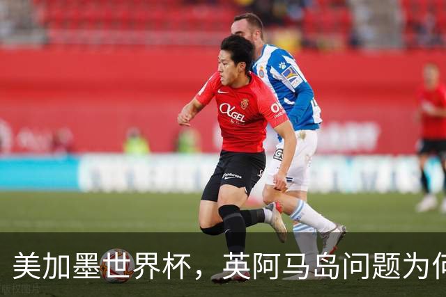 美加墨世界杯，英阿马岛问题为何再成焦点？