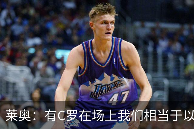 莱奥：有C罗在场上我们相当于以1-0开局，他对葡萄牙来说非常重要
