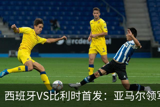 西班牙VS比利时首发：亚马尔领军出征 法比安替佩德里