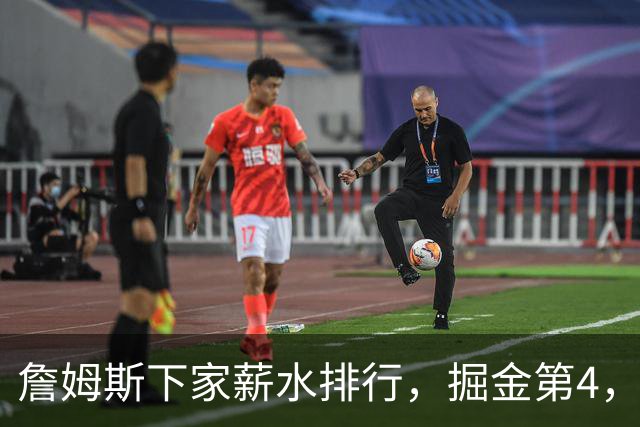 詹姆斯下家薪水排行，掘金第4，勇士第3，骑士610万，3队包布朗尼工作