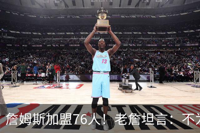 詹姆斯加盟76人！老詹坦言：不为钱不为家人只为赢！
