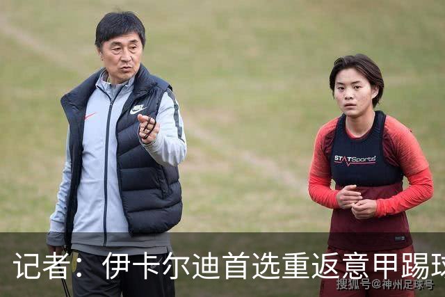记者：伊卡尔迪首选重返意甲踢球，尤文米兰罗马科莫等多队有意