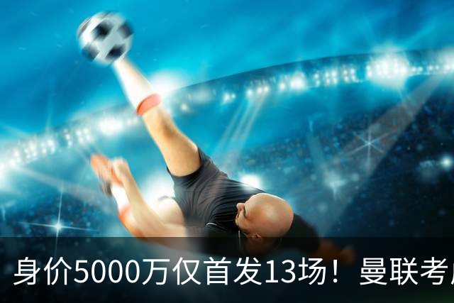 身价5000万仅首发13场！曼联考虑安德烈-桑托斯 将压低报价