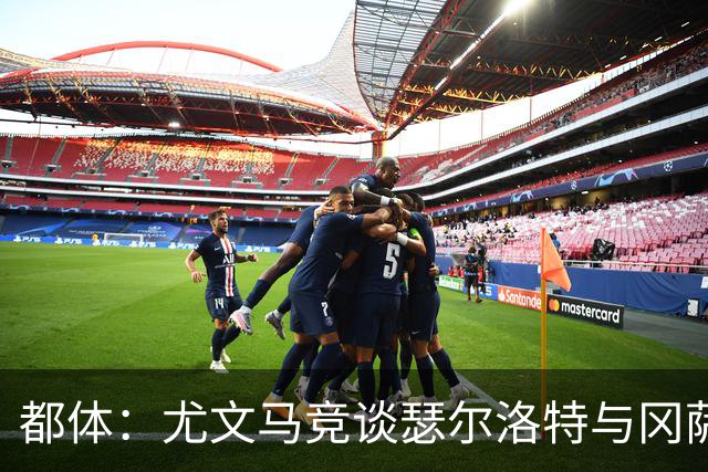 都体：尤文马竞谈瑟尔洛特与冈萨雷斯 未激活后者3200万欧解约金