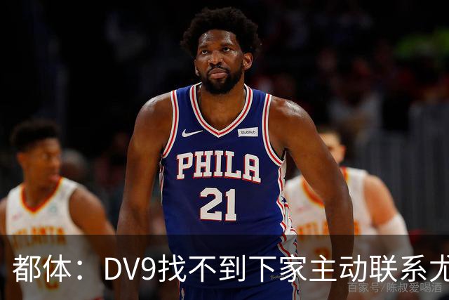 都体：DV9找不到下家主动联系尤文，愿接受尤文的条件重新谈续约