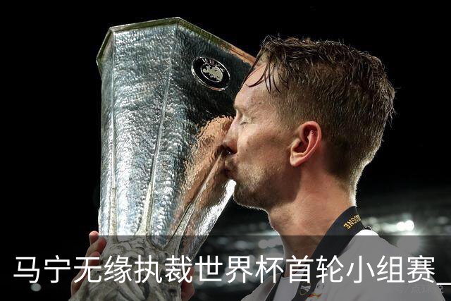 马宁无缘执裁世界杯首轮小组赛 中国裁判三人组仅傅明亮相