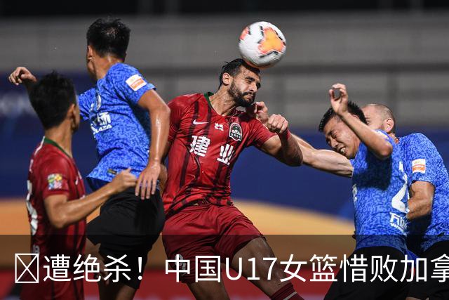 🏀遭绝杀！中国U17女篮惜败加拿大无缘世界杯4强 庞云舒16+10