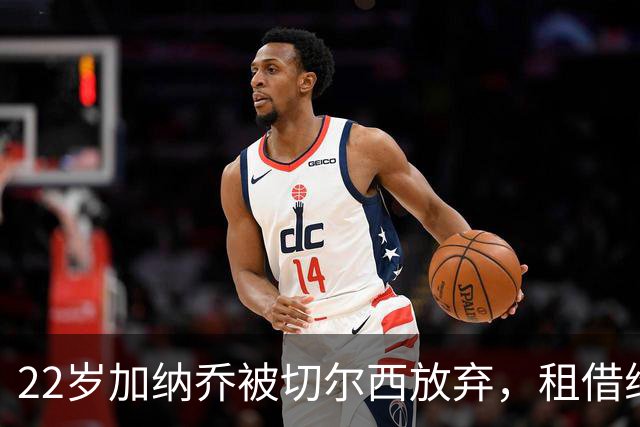 22岁加纳乔被切尔西放弃，租借维拉寻救赎，埃梅里能否点石成金？
