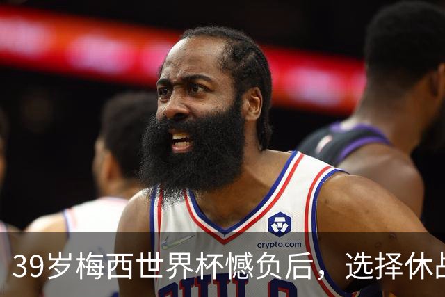 39岁梅西世界杯憾负后，选择休战，赛场荣誉与商业责任该如何平衡