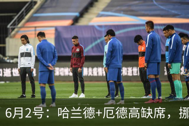 6月2号：哈兰德+厄德高缺席，挪威靠什么迎战2026世界杯？