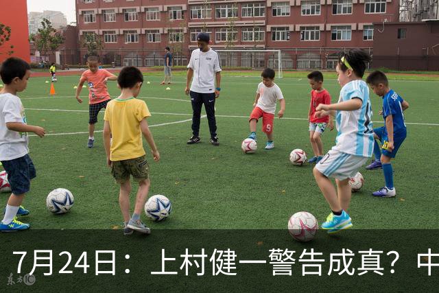 7月24日：上村健一警告成真？中国足球天才为何身体好却不动脑子