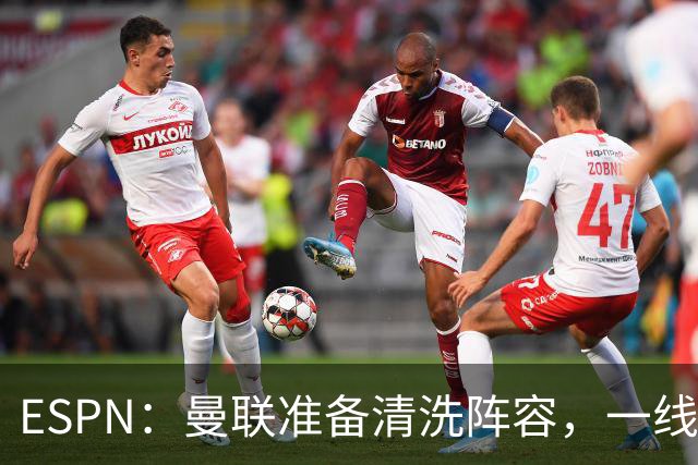 ESPN：曼联准备清洗阵容，一线队11人未来存疑